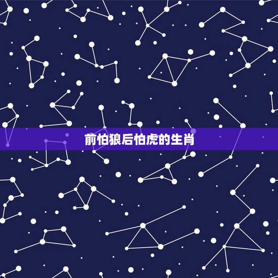 前怕狼后怕虎的生肖,豺狼配虎豹打一生肖 前怕狼后怕虎的生肖,豺狼配虎豹打一生肖