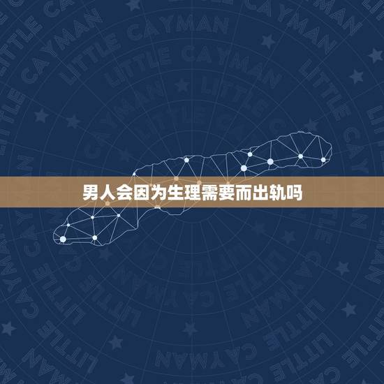 男人会因为生理需要而出轨吗,夫妻两地分居丈夫会不会因为生理需qiu而出 男人会因为生理需要而出轨吗,夫妻两地分居丈夫会不会因为生理需qiu而出