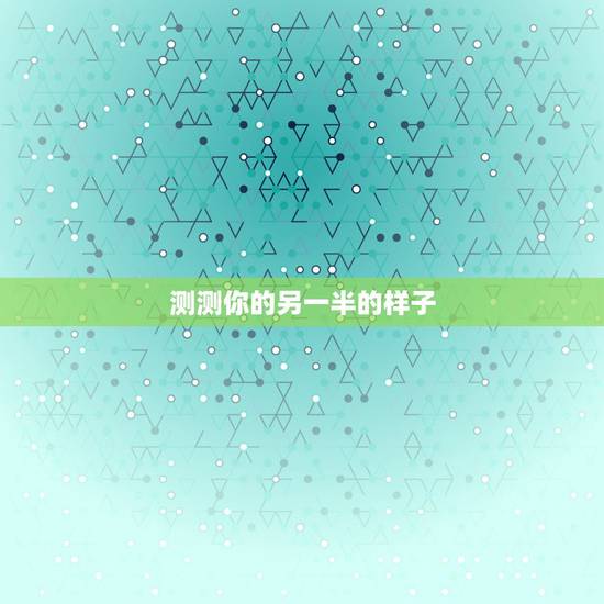 测测你的另一半的样子，心理测试：看看你和你的另一半感情现在处于什么状态