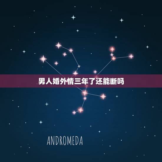 男人婚外情三年了还能断吗,三年的婚外情能说断就断吗 男人婚外情三年了还能断吗,三年的婚外情能说断就断吗