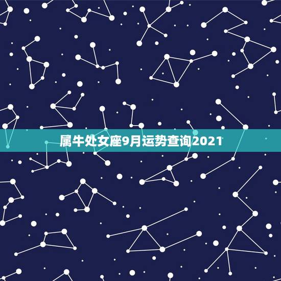 属牛处女座9月运势查询2021，处女座2021年9月份运势