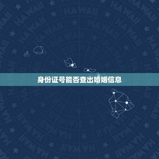 身份证号能否查出婚姻信息,说出身份证号,公安网上能查到结婚证信息吗 身份证号能否查出婚姻信息,说出身份证号,公安网上能查到结婚证信息吗