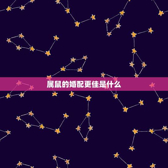 属鼠的婚配更佳是什么，属鼠男更佳婚配属相