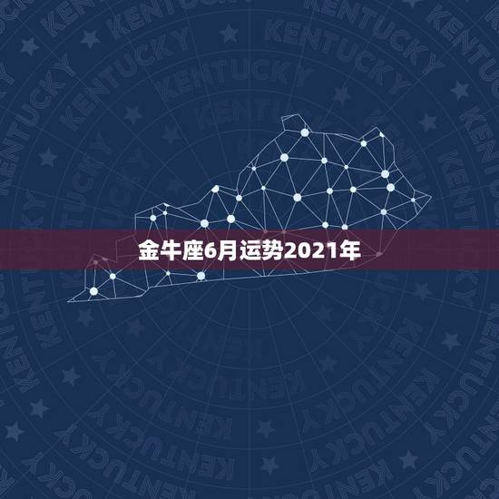 金牛座6月运势2021年，金牛座4月运势2021年