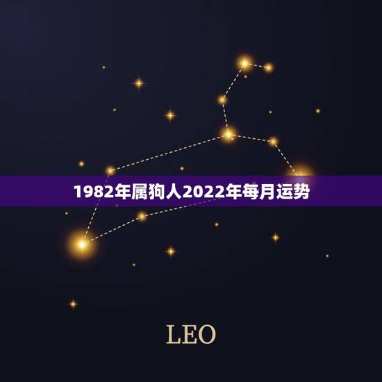 1982年属狗人2022年每月运势,1982年属狗人一生运程 1982年属狗人2022年每月运势,1982年属狗人一生运程