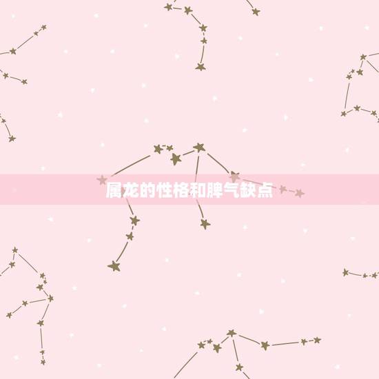 属龙的性格和脾气缺点,属龙的男人容易出轨吗 属龙的性格和脾气缺点,属龙的男人容易出轨吗