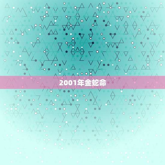 2001年金蛇命,金蛇女孩一生运势 2001年金蛇命,金蛇女孩一生运势