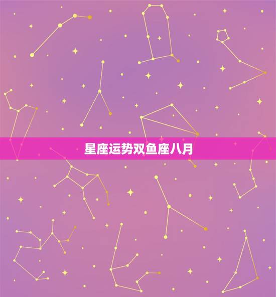星座运势双鱼座八月,8月中旬爱情星座运势:桃花上上签,将遇到自己的良人 星座运势双鱼座八月,8月中旬爱情星座运势:桃花上上签,将遇到自己的良人