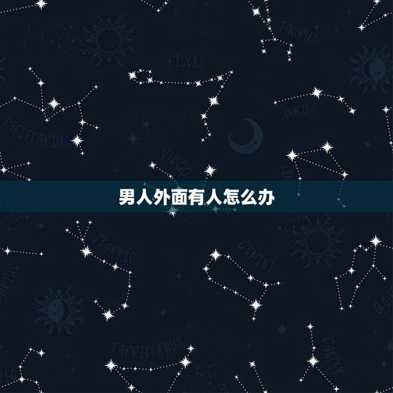 男人外面有人怎么办,男人外面有女人怎么办? 男人外面有人怎么办,男人外面有女人怎么办?