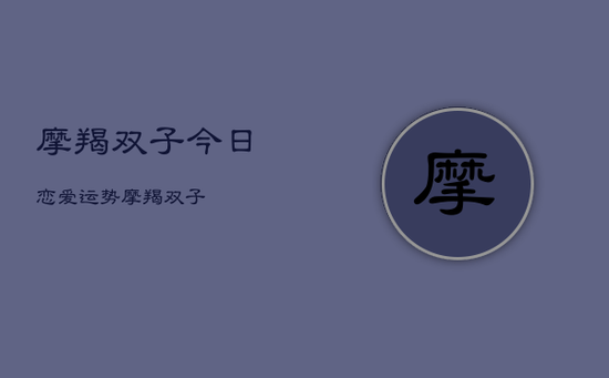 摩羯双子今日恋爱运势,摩羯双子 摩羯双子今日恋爱运势,摩羯双子