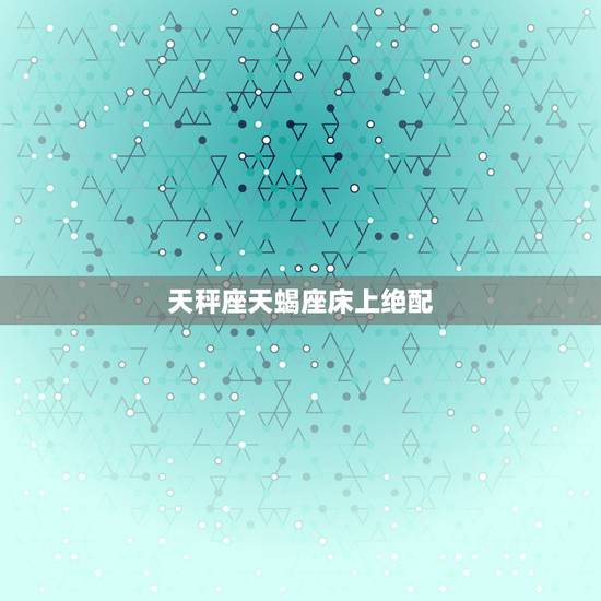 天秤座天蝎座床上绝配，天蝎座的绝配星座