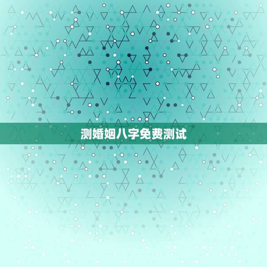 测婚姻八字免费测试,免费生辰八字查询系统 测婚姻八字免费测试,免费生辰八字查询系统