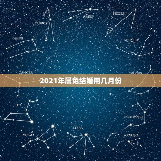 2021年属兔结婚用几月份,我们都是属兔的,什么时候结婚好呢? 2021年属兔结婚用几月份,我们都是属兔的,什么时候结婚好呢?