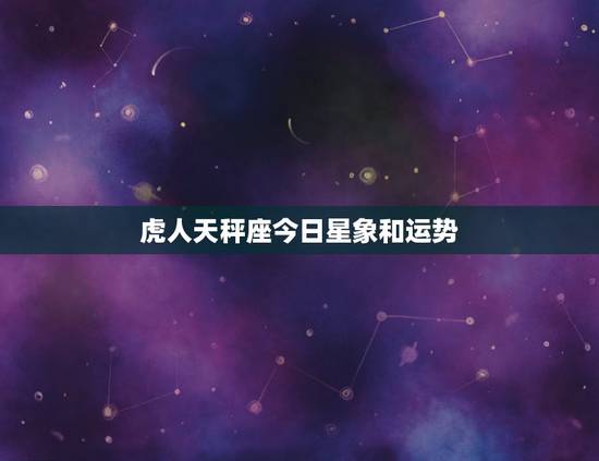 虎人天秤座今日星象和运势，属虎天秤座的男生2011年运势