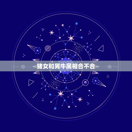 猪女和男牛属相合不合，女属猪和男属牛配吗？