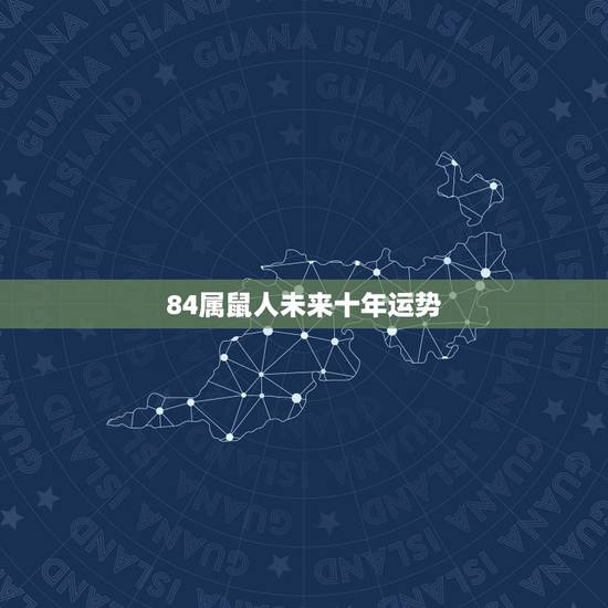 84属鼠人未来十年运势 1984属鼠38岁后有十年大运 84属鼠人未来十年运势 1984属鼠38岁后有十年大运