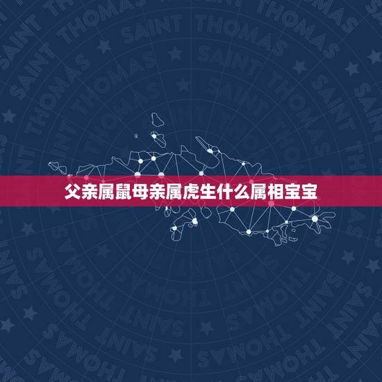 父亲属鼠母亲属虎生什么属相宝宝,父亲属鼠,母亲属虎,请问孩子属什么好呢 父亲属鼠母亲属虎生什么属相宝宝,父亲属鼠,母亲属虎,请问孩子属什么好呢