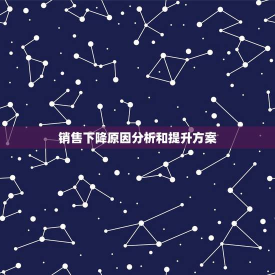 销售下降原因分析和提升方案,销售下滑分析怎么写 销售下降原因分析和提升方案,销售下滑分析怎么写
