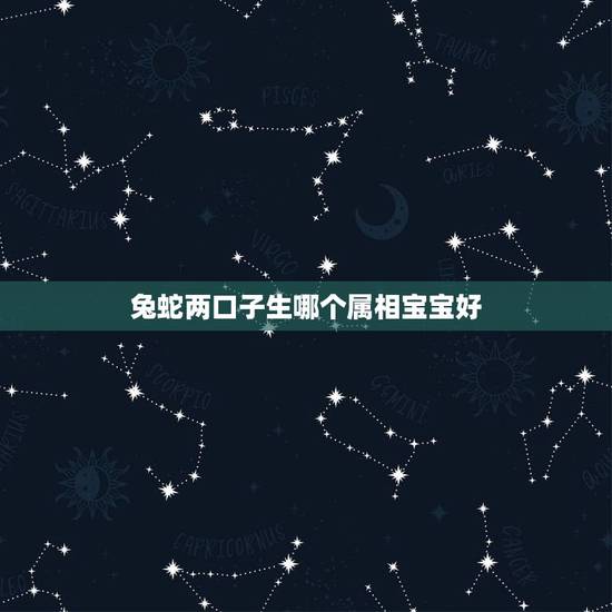 兔蛇两口子生哪个属相宝宝好,我老公属蛇,我属鼠,生什么属相的宝宝比较好 兔蛇两口子生哪个属相宝宝好,我老公属蛇,我属鼠,生什么属相的宝宝比较好