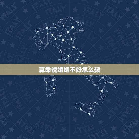 算命说婚姻不好怎么破,算命先生说我婚姻不好,能破吗? 算命说婚姻不好怎么破,算命先生说我婚姻不好,能破吗?