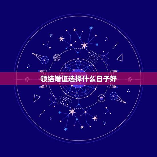 领结婚证选择什么日子好,领结婚证要选双日子吗 领结婚证选择什么日子好,领结婚证要选双日子吗