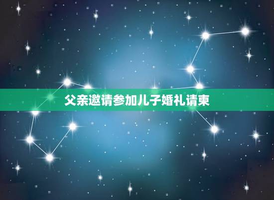父亲邀请参加儿子婚礼请柬,如何为儿子结婚写请帖 父亲邀请参加儿子婚礼请柬,如何为儿子结婚写请帖