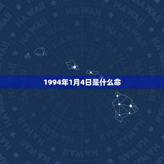 1994年1月4日是什么命,1994年正月初四五行 1994年1月4日是什么命,1994年正月初四五行