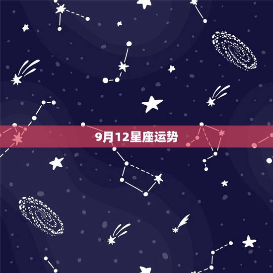 9月12星座运势,1982年9月12日出生的人的星座运势!(7.25 9月12星座运势,1982年9月12日出生的人的星座运势!(7.25