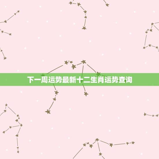 下一周运势最新十二生肖运势查询，非常运势下周生肖运势