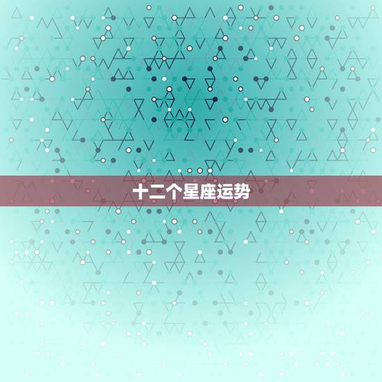 十二个星座运势，12星座运势
