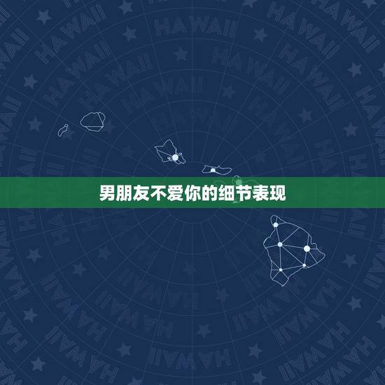 男朋友不爱你的细节表现，哪些细节会体现男朋友不爱你了？