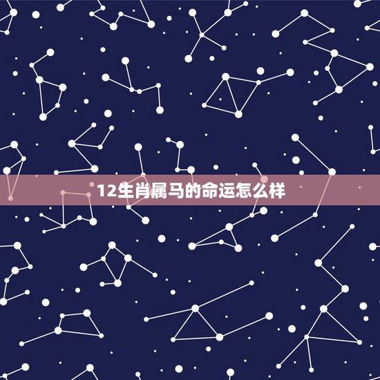 12生肖属马的命运怎么样，2002年属马的是什么命