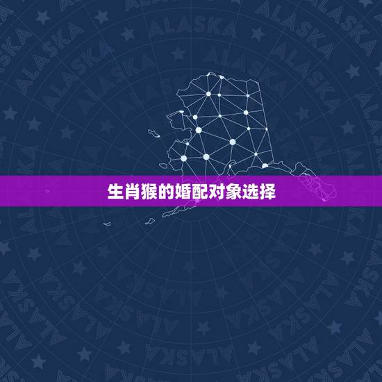 生肖猴的婚配对象选择，猴年出生的人和什么属相的人结婚是最好的配偶