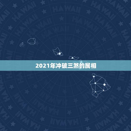 2021年冲破三煞的属相，开业吉日冲属相什么意思