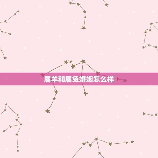 属羊和属兔婚姻怎么样，属羊的和属兔的婚姻怎么样