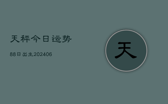 天秤今日运势88日出生(20240605) 天秤今日运势88日出生(20240605)