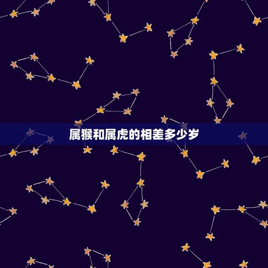属猴和属虎的相差多少岁，几月猴和属虎的不相冲