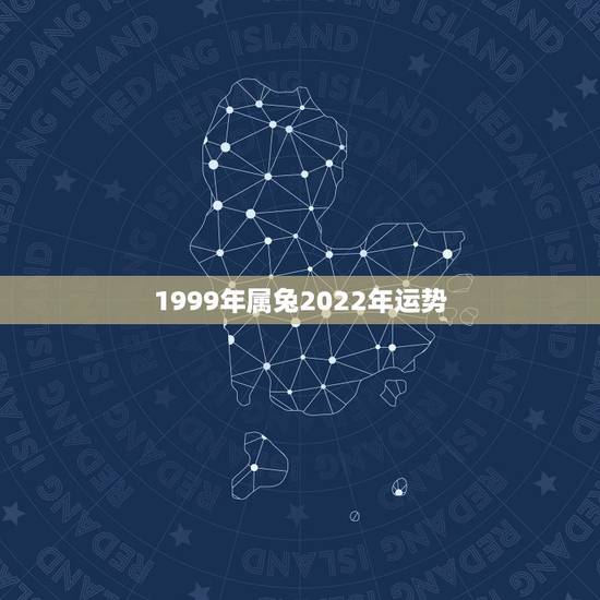 1999年属兔2022年运势,1999年属兔男一生命运 1999年属兔2022年运势,1999年属兔男一生命运