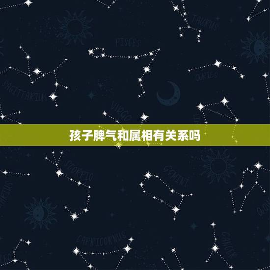 孩子脾气和属相有关系吗,十二生肖与性格关系 孩子脾气和属相有关系吗,十二生肖与性格关系