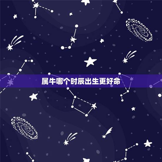 属牛哪个时辰出生更好命,属牛几月生人命运更好 属牛哪个时辰出生更好命,属牛几月生人命运更好
