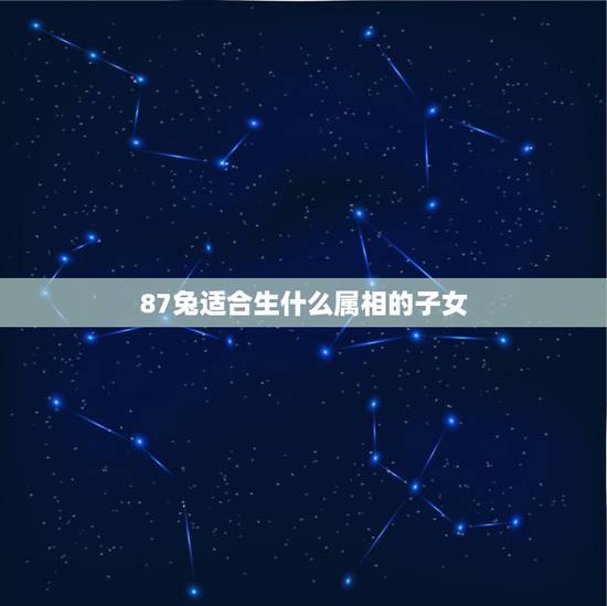 87兔适合生什么属相的子女，1987年男兔和1990年马女生的生什么属