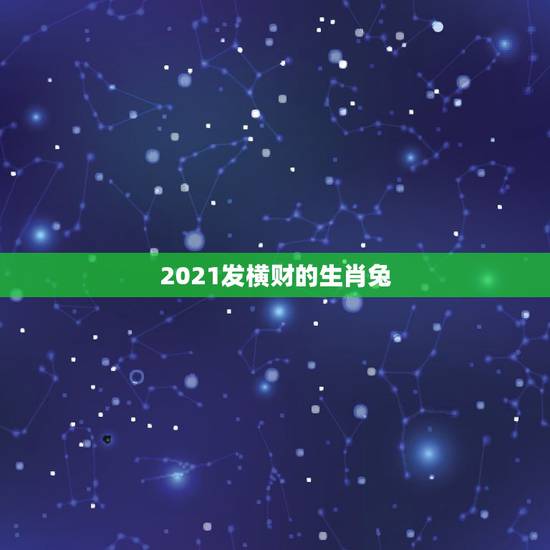 2021发横财的生肖兔，属兔2021年禁忌