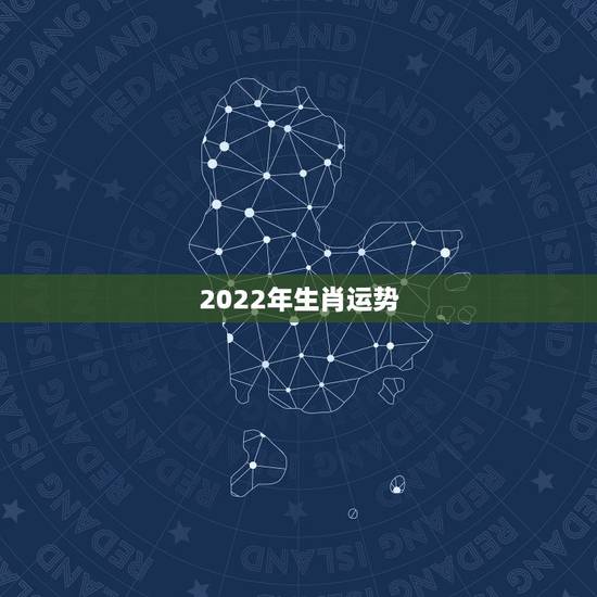2022年生肖运势 2022年属相运势大全详解
