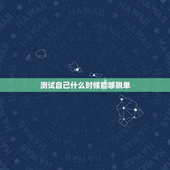 测试自己什么时候能够脱单,我想知道我几时可以脱单 测试自己什么时候能够脱单,我想知道我几时可以脱单