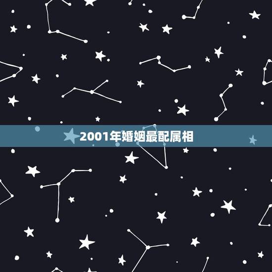 2001年婚姻最配属相,属蛇和什么属相最配 2001年婚姻最配属相,属蛇和什么属相最配