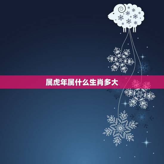 属虎年属什么生肖多大，属虎比属牛大多少岁