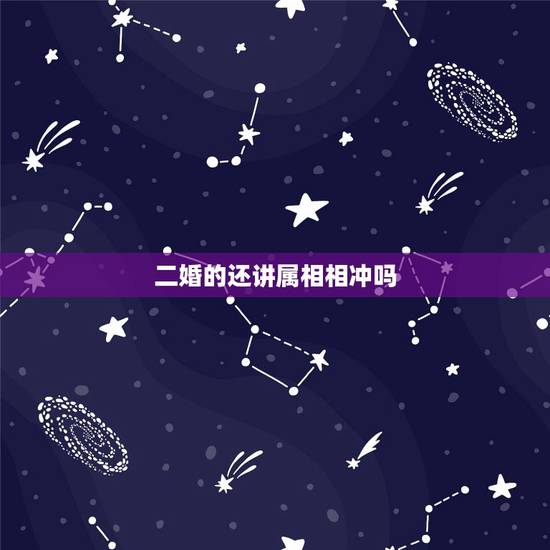 二婚的还讲属相相冲吗,二婚的人结婚还有属相相冲之说吗? 二婚的还讲属相相冲吗,二婚的人结婚还有属相相冲之说吗?