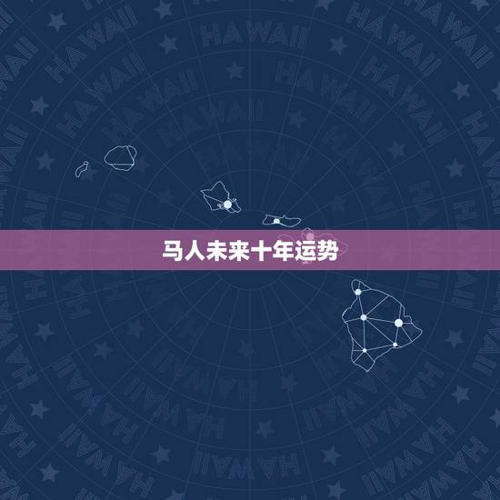 马人未来十年运势，属马人未来十年运势