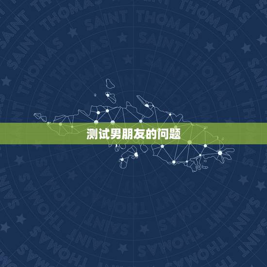 测试男朋友的问题,如何测试男友 测试男朋友的问题,如何测试男友