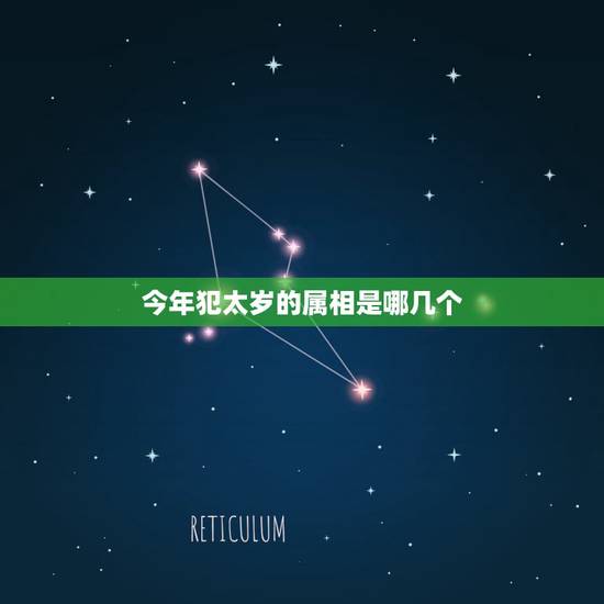 今年犯太岁的属相是哪几个?2021年属相犯太岁的有哪些 今年犯太岁的属相是哪几个?2021年属相犯太岁的有哪些